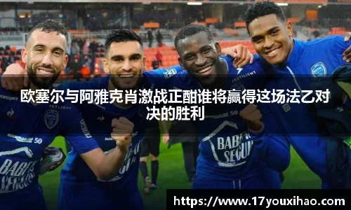 欧塞尔与阿雅克肖激战正酣谁将赢得这场法乙对决的胜利