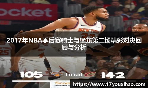 2017年NBA季后赛骑士与猛龙第二场精彩对决回顾与分析