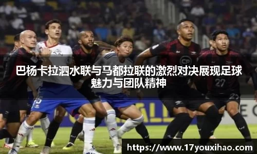 巴杨卡拉泗水联与马都拉联的激烈对决展现足球魅力与团队精神